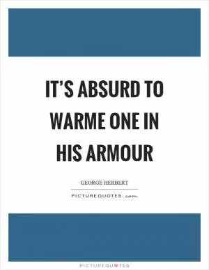 It’s absurd to warme one in his armour Picture Quote #1