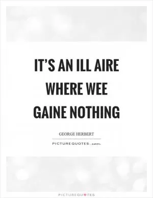 It’s an ill aire where wee gaine nothing Picture Quote #1