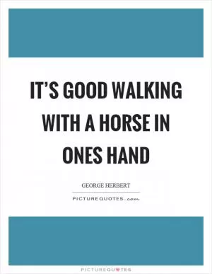 It’s good walking with a horse in ones hand Picture Quote #1