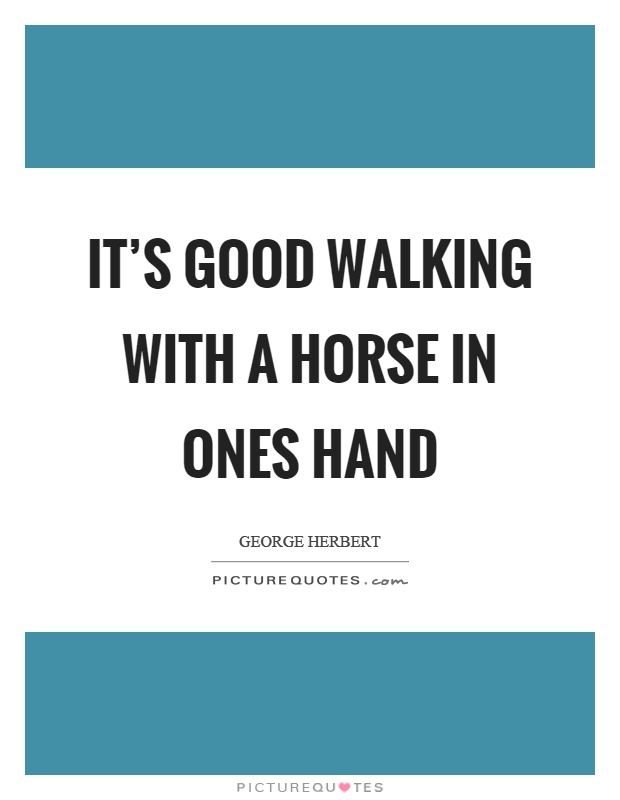 It's good walking with a horse in ones hand Picture Quote #1