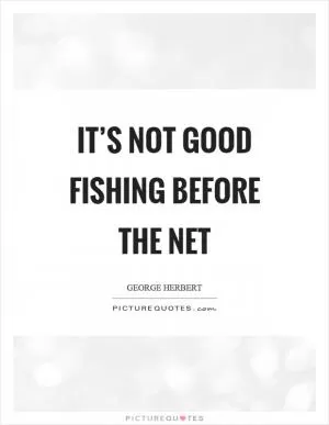 It’s not good fishing before the net Picture Quote #1