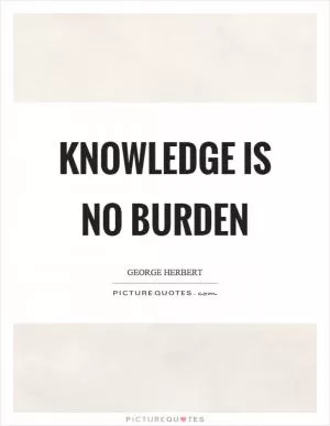 Knowledge is no burden Picture Quote #1