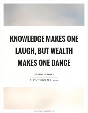Knowledge makes one laugh, but wealth makes one dance Picture Quote #1