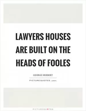 Lawyers houses are built on the heads of fooles Picture Quote #1