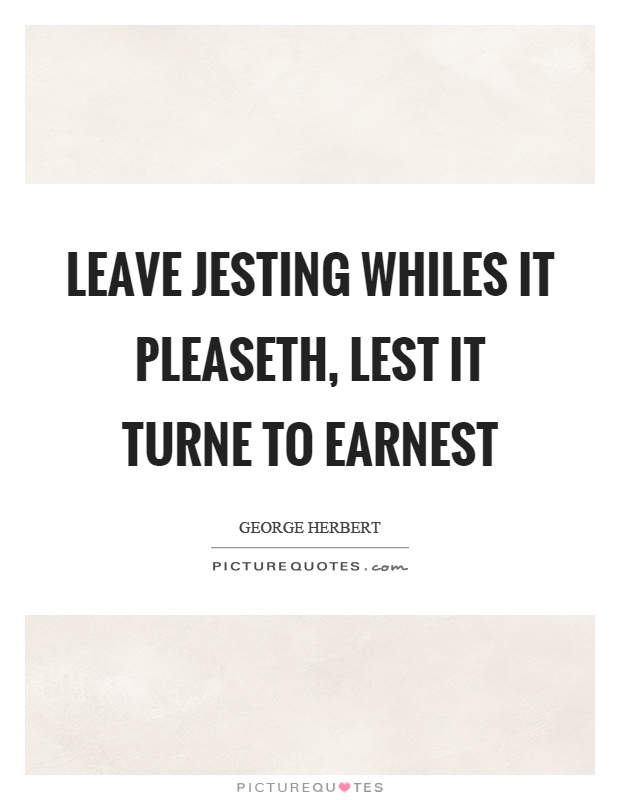 Leave jesting whiles it pleaseth, lest it turne to earnest Picture Quote #1