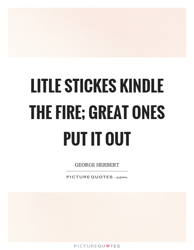 Litle stickes kindle the fire; great ones put it out Picture Quote #1