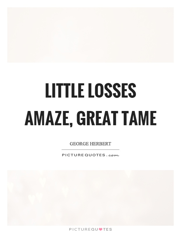 Little losses amaze, great tame Picture Quote #1