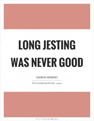 Long jesting was never good Picture Quote #1