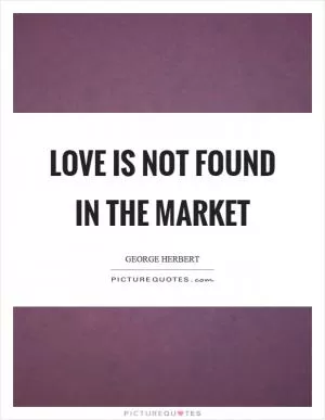 Love is not found in the market Picture Quote #1