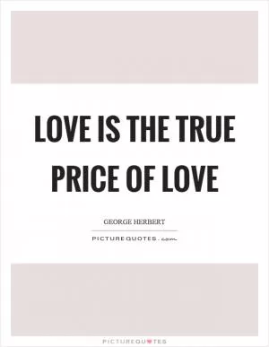 Love is the true price of love Picture Quote #1