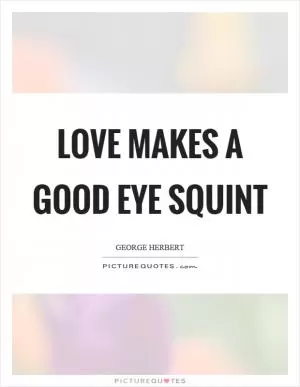 Love makes a good eye squint Picture Quote #1