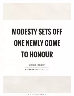 Modesty sets off one newly come to honour Picture Quote #1
