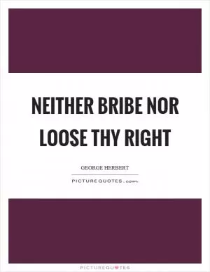 Neither bribe nor loose thy right Picture Quote #1