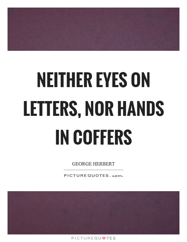 Neither eyes on letters, nor hands in coffers Picture Quote #1
