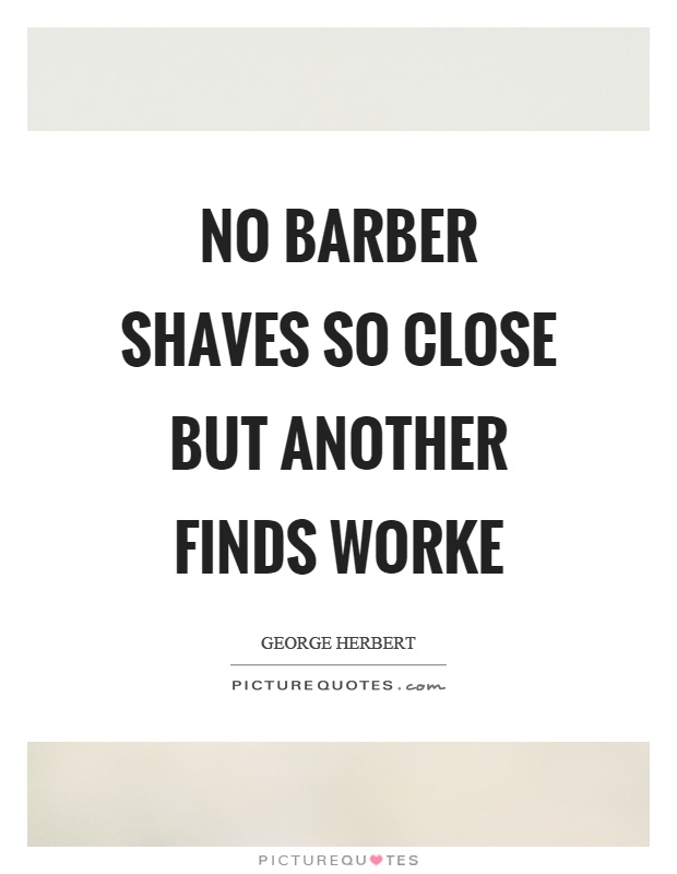 No barber shaves so close but another finds worke Picture Quote #1