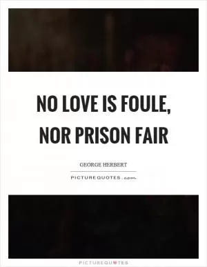 No love is foule, nor prison fair Picture Quote #1