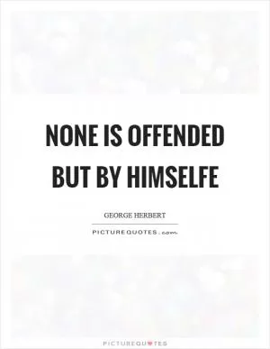 None is offended but by himselfe Picture Quote #1