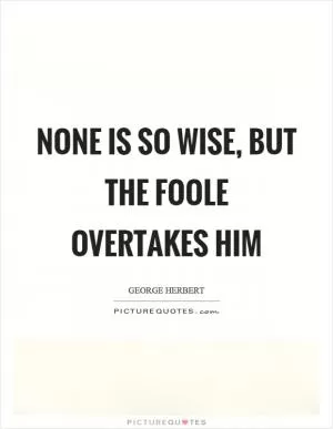 None is so wise, but the foole overtakes him Picture Quote #1
