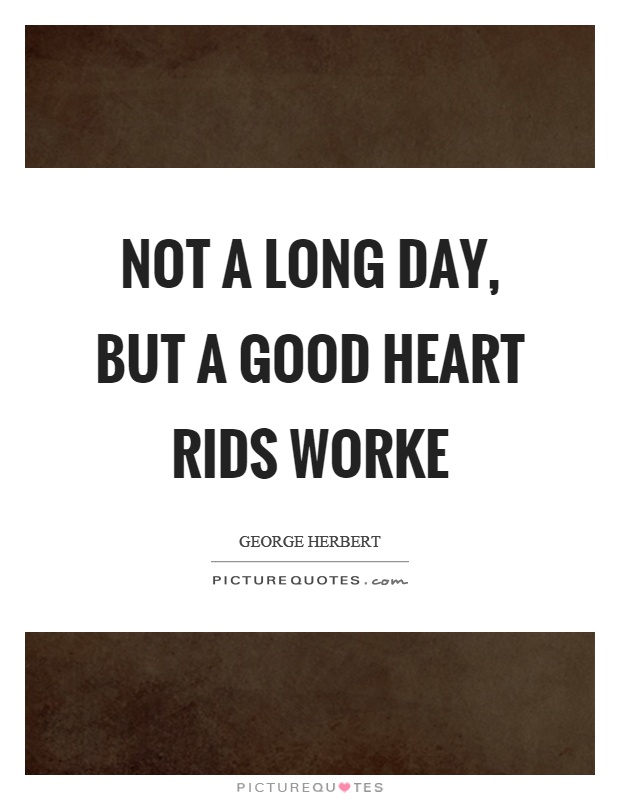 Not a long day, but a good heart rids worke Picture Quote #1