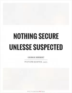 Nothing secure unlesse suspected Picture Quote #1