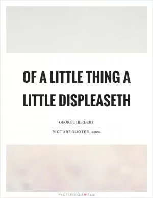 Of a little thing a little displeaseth Picture Quote #1