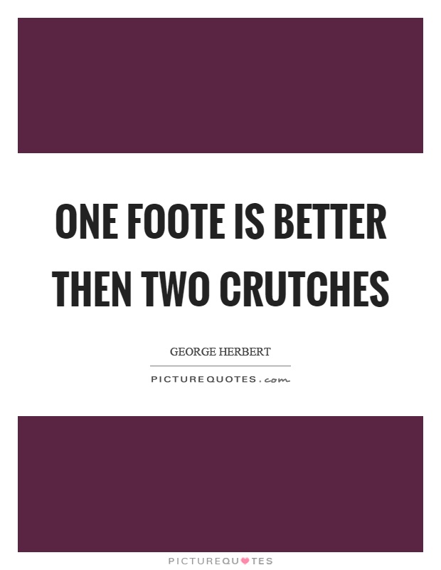 One foote is better then two crutches Picture Quote #1
