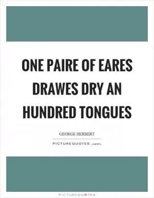 One paire of eares drawes dry an hundred tongues Picture Quote #1