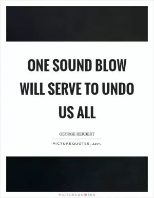 One sound blow will serve to undo us all Picture Quote #1
