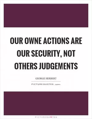 Our owne actions are our security, not others judgements Picture Quote #1