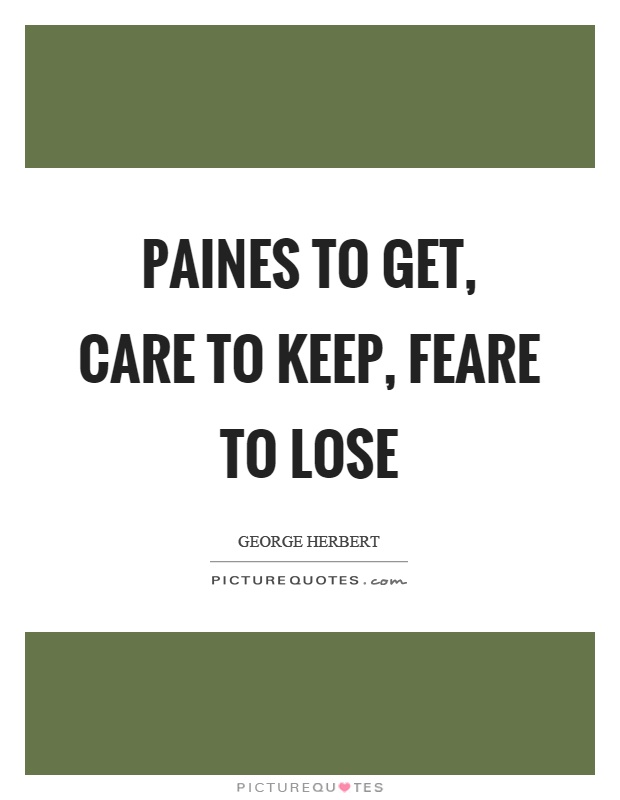 Paines to get, care to keep, feare to lose Picture Quote #1