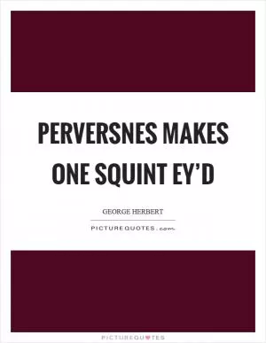 Perversnes makes one squint ey’d Picture Quote #1