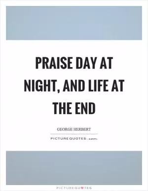Praise day at night, and life at the end Picture Quote #1