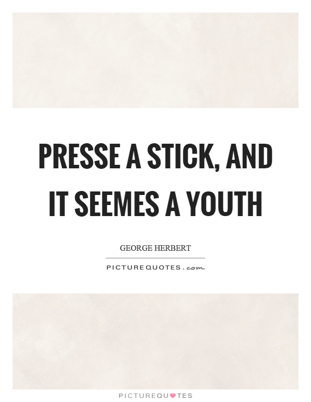 Presse a stick, and it seemes a youth Picture Quote #1