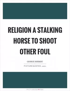 Religion a stalking horse to shoot other foul Picture Quote #1