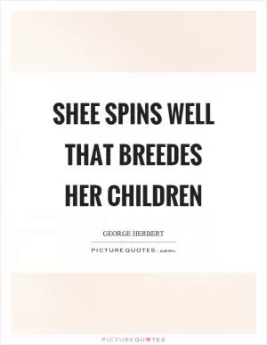 Shee spins well that breedes her children Picture Quote #1