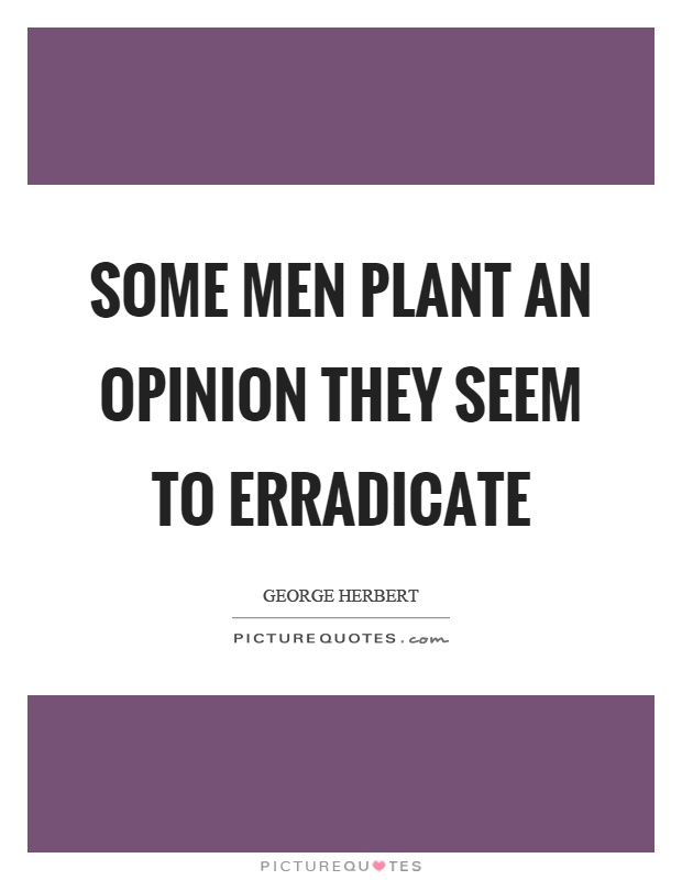 Some men plant an opinion they seem to erradicate Picture Quote #1