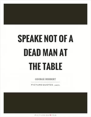 Speake not of a dead man at the table Picture Quote #1
