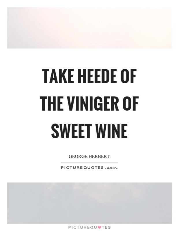 Take heede of the viniger of sweet wine Picture Quote #1