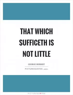 That which sufficeth is not little Picture Quote #1