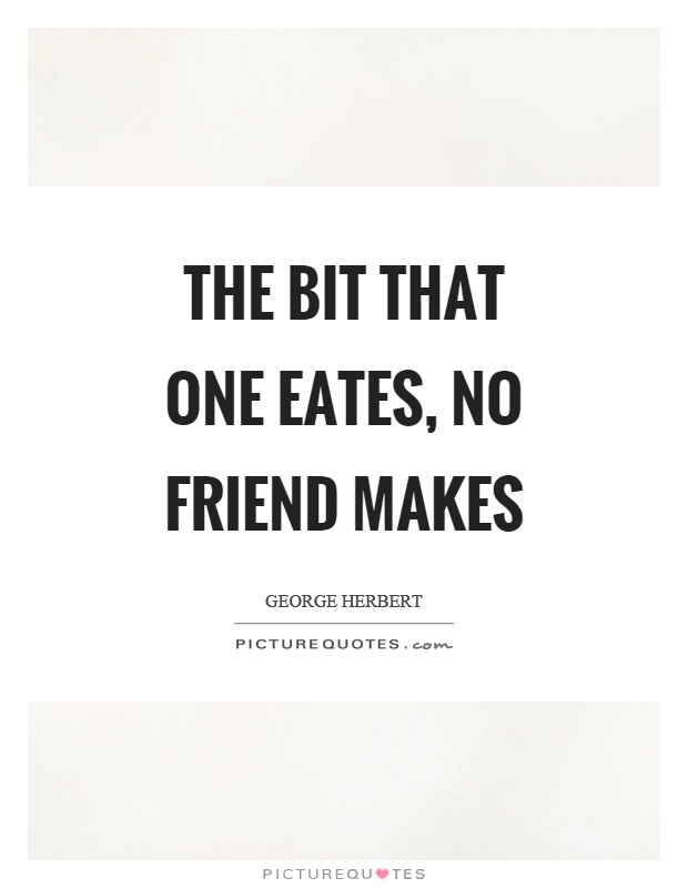 The bit that one eates, no friend makes Picture Quote #1