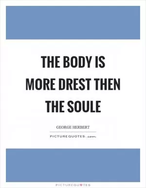 The body is more drest then the soule Picture Quote #1