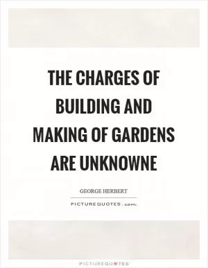 The charges of building and making of gardens are unknowne Picture Quote #1