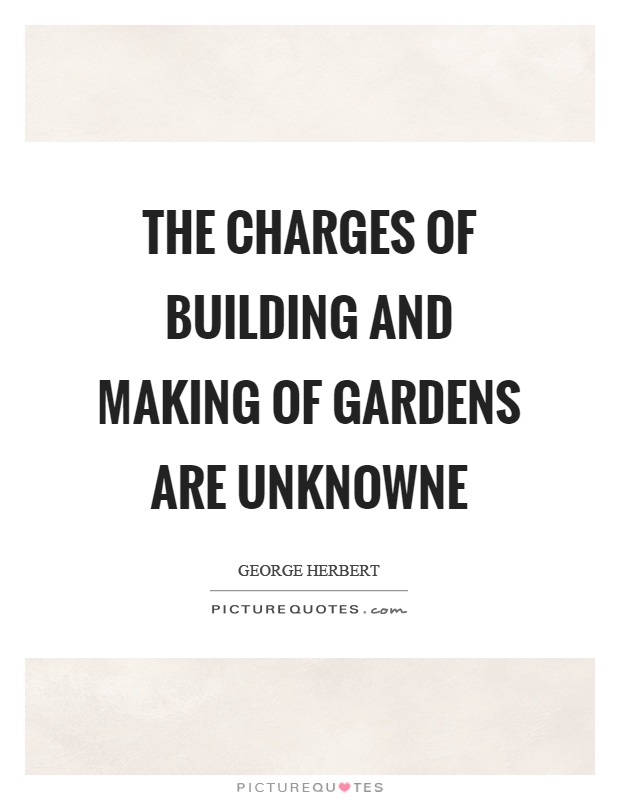The charges of building and making of gardens are unknowne Picture Quote #1