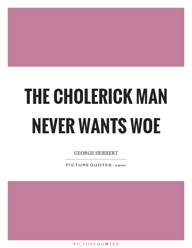 The cholerick man never wants woe Picture Quote #1
