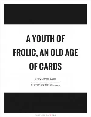 A youth of frolic, an old age of cards Picture Quote #1
