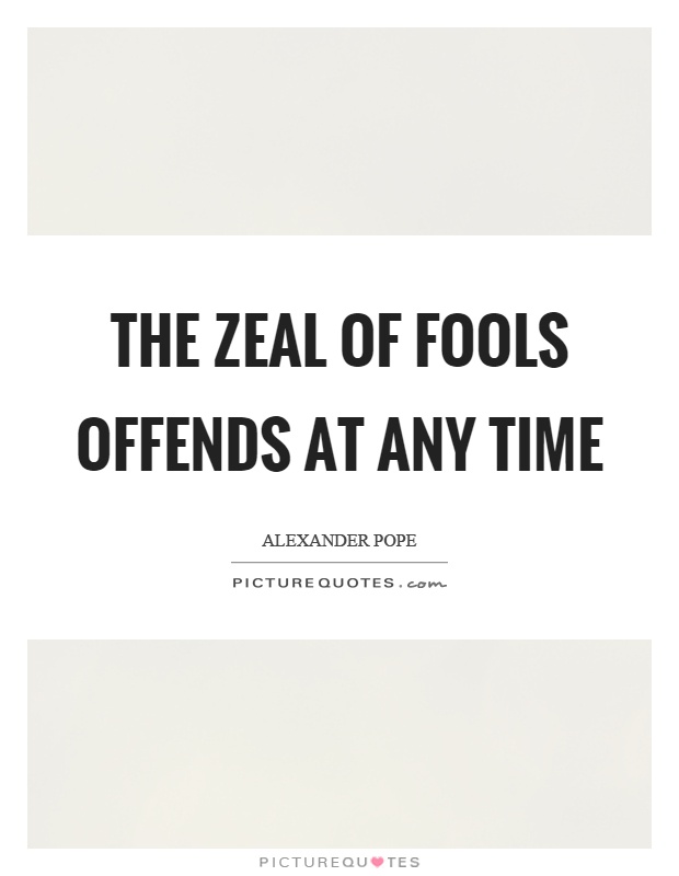 The zeal of fools offends at any time Picture Quote #1