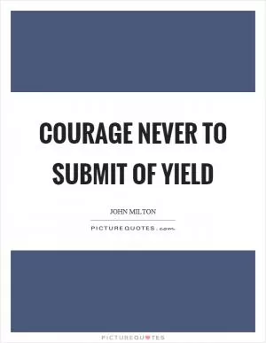 Courage never to submit of yield Picture Quote #1