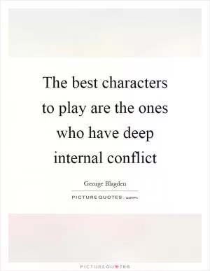 The best characters to play are the ones who have deep internal conflict Picture Quote #1