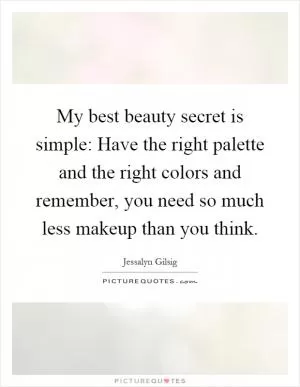 My best beauty secret is simple: Have the right palette and the right colors and remember, you need so much less makeup than you think Picture Quote #1