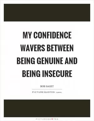 My confidence wavers between being genuine and being insecure Picture Quote #1